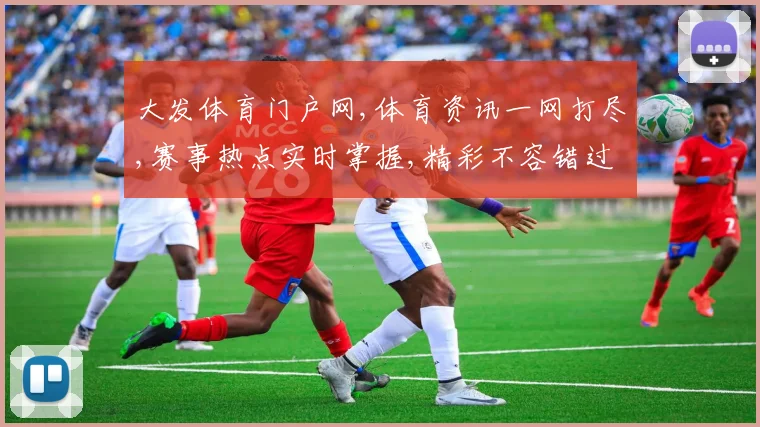 大发体育门户网,体育资讯一网打尽,赛事热点实时掌握,精彩不容错过