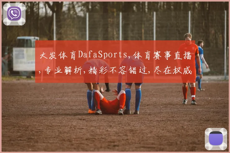 大发体育DafaSports,体育赛事直播,专业解析,精彩不容错过,尽在权威平台