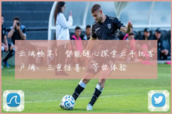 云端畅享，智能随心探索云手机客户端，三重惊喜，等你体验