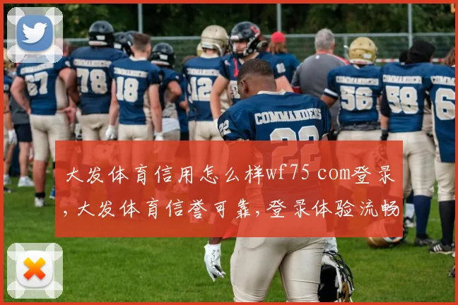 大发体育信用怎么样wf75 com登录,大发体育信誉可靠,登录体验流畅,值得信赖。
