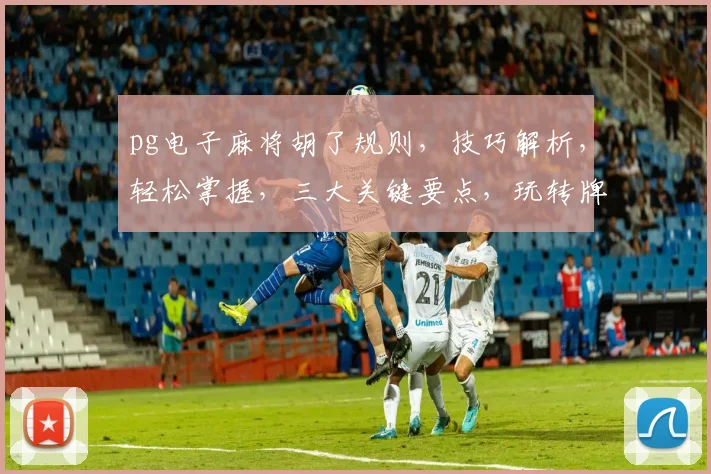 pg电子麻将胡了规则，技巧解析，轻松掌握，三大关键要点，玩转牌局